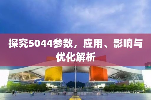 探究5044参数,应用、影响与优化解析