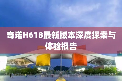 奇诺H618最新版本深度探索与体验报告
