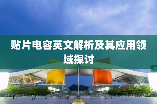 贴片电容英文解析及其应用领域探讨