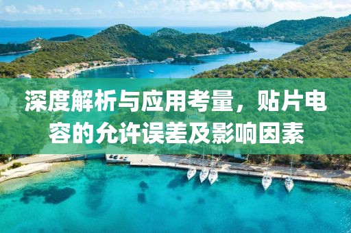 深度解析与应用考量，贴片电容的允许误差及影响因素
