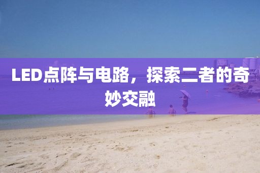 LED点阵与电路,探索二者的奇妙交融