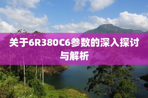 关于6R380C6参数的深入探讨与解析