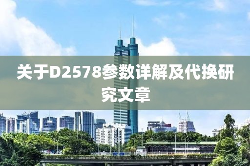 关于D2578参数详解及代换研究文章