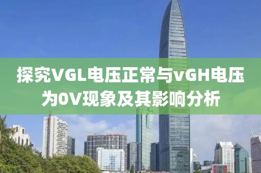 探究VGL电压正常与vGH电压为0V现象及其影响分析