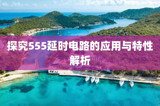 探究555延时电路的应用与特性解析