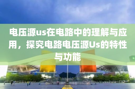 电压源us在电路中的理解与应用,探究电路电压源Us的特性与功能