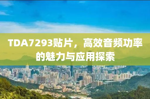 TDA7293贴片，高效音频功率的魅力与应用探索