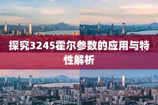 探究3245霍尔参数的应用与特性解析