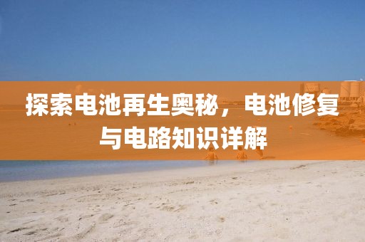 探索电池再生奥秘，电池修复与电路知识详解