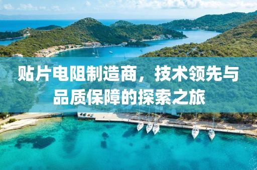 贴片电阻制造商，技术领先与品质保障的探索之旅