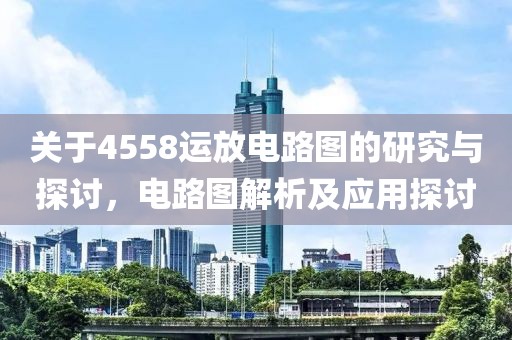 关于4558运放电路图的研究与探讨，电路图解析及应用探讨