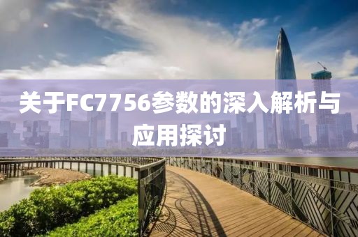 关于FC7756参数的深入解析与应用探讨