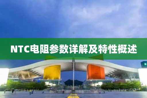 NTC电阻参数详解及特性概述