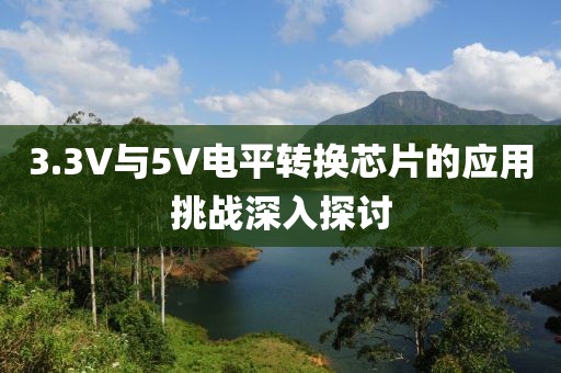 3.3V与5V电平转换芯片的应用挑战深入探讨
