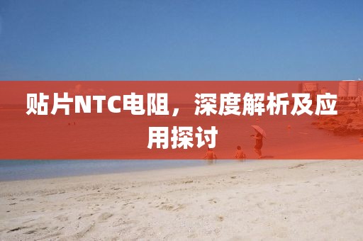 贴片NTC电阻，深度解析及应用探讨