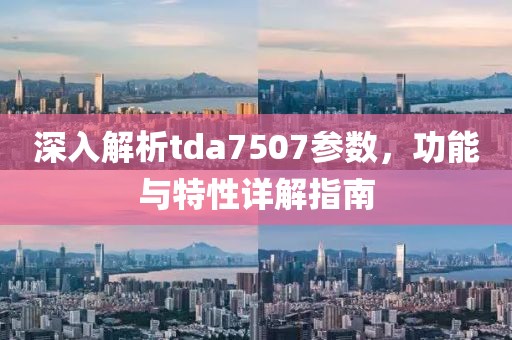 深入解析tda7507参数,功能与特性详解指南