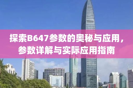 探索B647参数的奥秘与应用,参数详解与实际应用指南