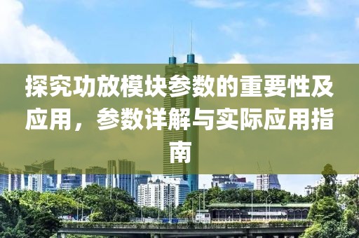 探究功放模块参数的重要性及应用,参数详解与实际应用指南