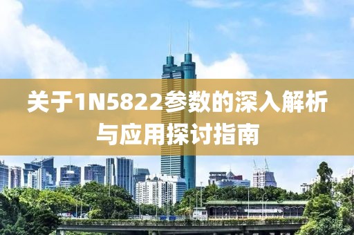 关于1N5822参数的深入解析与应用探讨指南