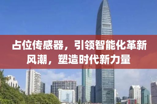 占位传感器,引领智能化革新风潮,塑造时代新力量