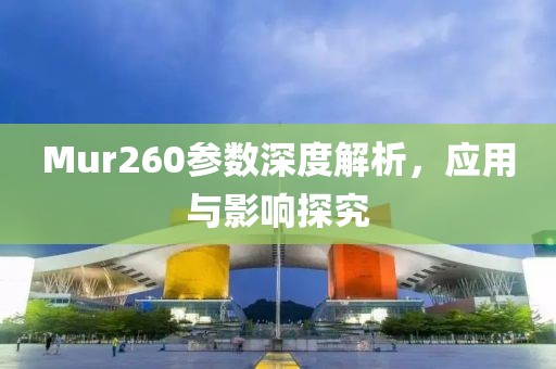 Mur260参数深度解析,应用与影响探究