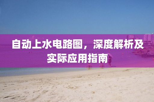 自动上水电路图,深度解析及实际应用指南