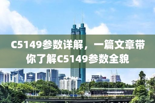 C5149参数详解,一篇文章带你了解C5149参数全貌