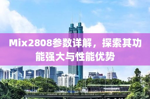 Mix2808参数详解,探索其功能强大与性能优势