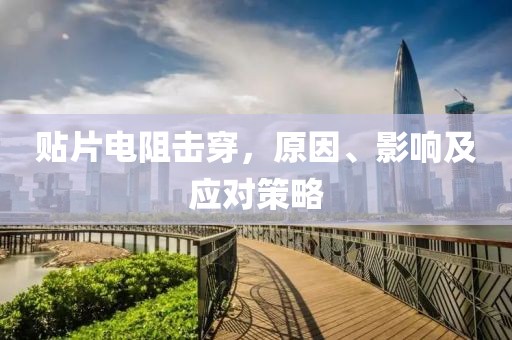 贴片电阻击穿,原因、影响及应对策略