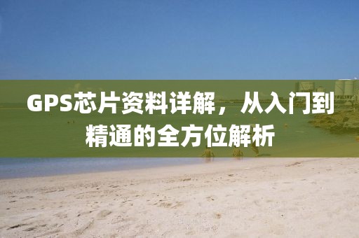 GPS芯片资料详解，从入门到精通的全方位解析