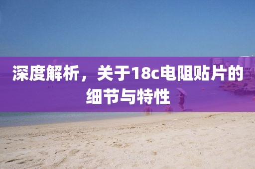 深度解析,关于18c电阻贴片的细节与特性
