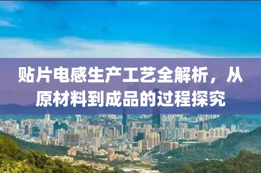 贴片电感生产工艺全解析,从原材料到成品的过程探究