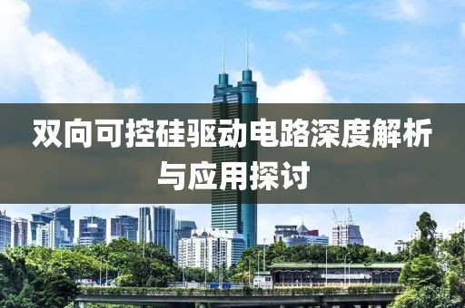 双向可控硅驱动电路深度解析与应用探讨