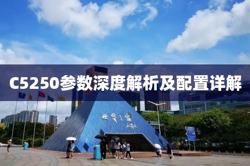 C5250参数深度解析及配置详解