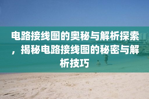 电路接线图的奥秘与解析探索,揭秘电路接线图的秘密与解析技巧