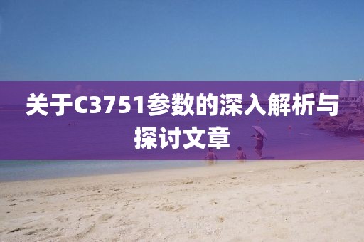 关于C3751参数的深入解析与探讨文章