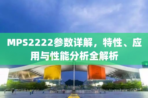 MPS2222参数详解,特性、应用与性能分析全解析