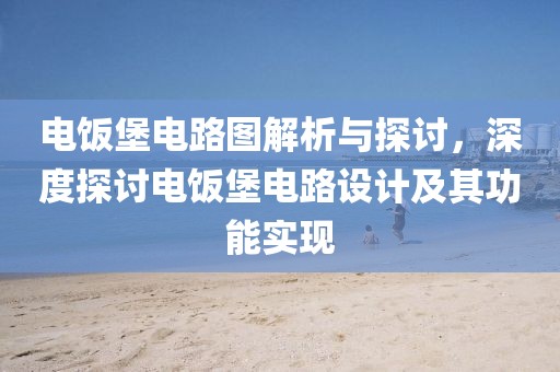 电饭堡电路图解析与探讨,深度探讨电饭堡电路设计及其功能实现