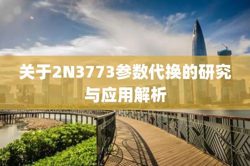 关于2N3773参数代换的研究与应用解析