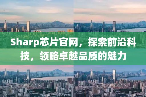 Sharp芯片官网,探索前沿科技,领略卓越品质的魅力