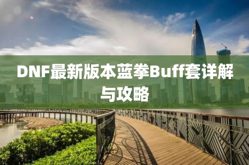 DNF最新版本蓝拳Buff套详解与攻略