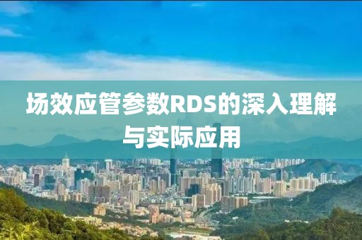 场效应管参数RDS的深入理解与实际应用