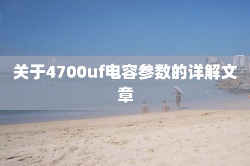 关于4700uf电容参数的详解文章