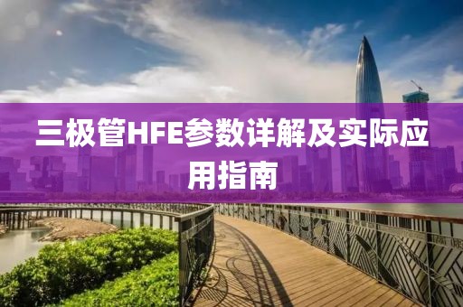 三极管HFE参数详解及实际应用指南