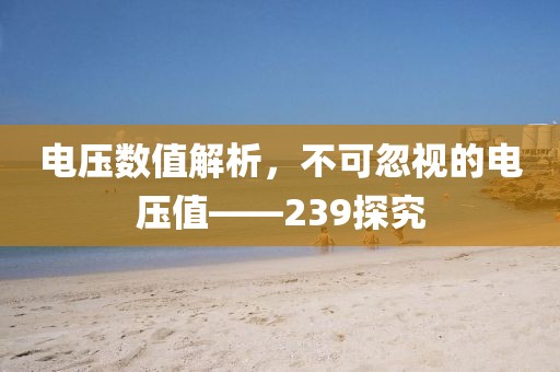 电压数值解析，不可忽视的电压值——239探究