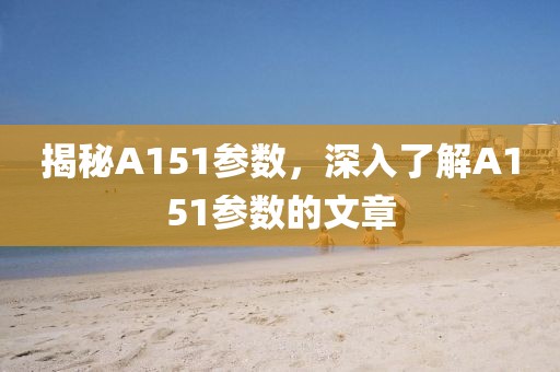 揭秘A151参数，深入了解A151参数的文章