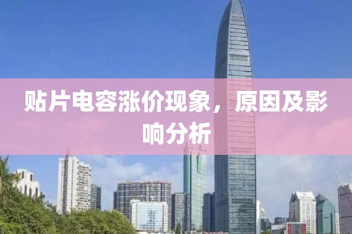 贴片电容涨价现象，原因及影响分析