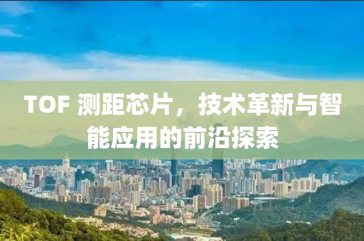 TOF 测距芯片，技术革新与智能应用的前沿探索