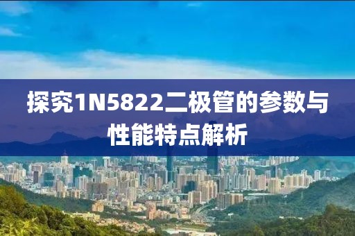探究1N5822二极管的参数与性能特点解析