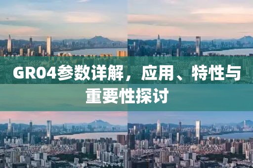 GR04参数详解，应用、特性与重要性探讨